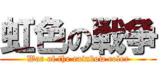 虹色の戦争 (War of the rainbow color)