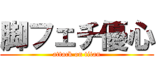 脚フェチ優心 (attack on titan)