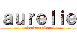 ａｕｒｅｌｉｅ (attack on titan)
