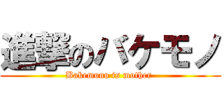 進撃のバケモノ (Bakemono is mother )