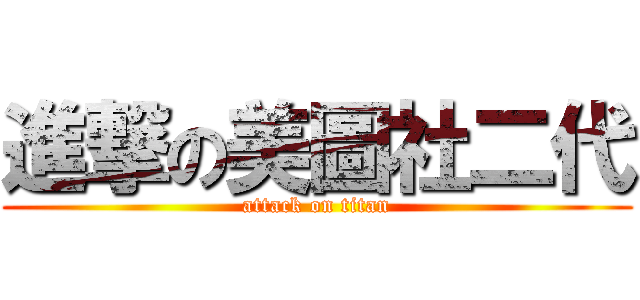 進撃の美圖社二代 (attack on titan)