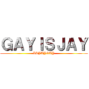 ＧＡＹＩＳＪＡＹ (ISJAYGAY)