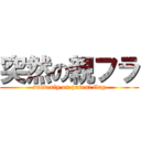 突然の親フラ (suddenly on parent flag)