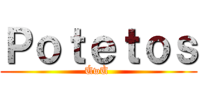 Ｐｏｔｅｔｏｓ (ÚwÙ )