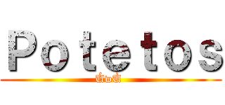 Ｐｏｔｅｔｏｓ (ÚwÙ )