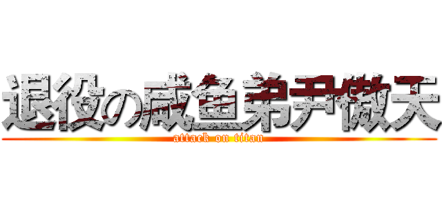 退役の咸鱼弟尹傲天 (attack on titan)