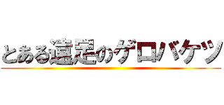 とある遠足のゲロバケツ ()