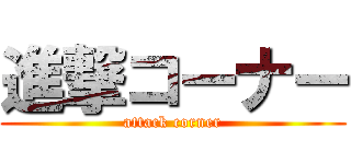 進撃コーナー (attack corner)