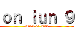 ｏｎ ｌｕｎ ９ (attack on titan)