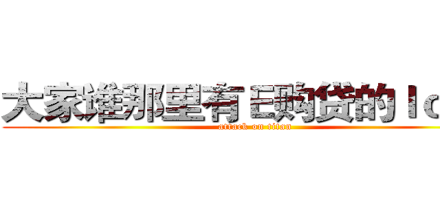 大家谁那里有Ｅ购贷的ｌｏｇｏ (attack on titan)