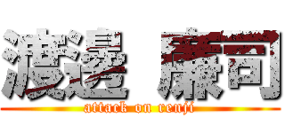 渡邊 廉司 (attack on renji)