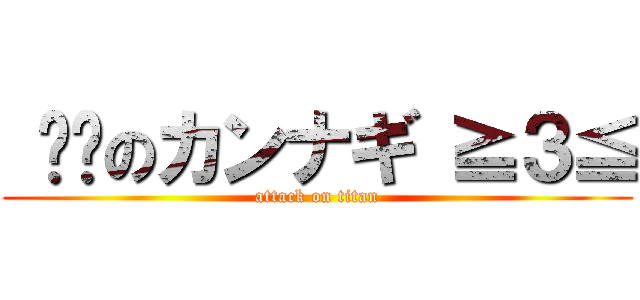  帅帅のカンナギ ≧３≦ (attack on titan)