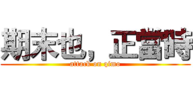期末也，正當時 (attack on qimo)