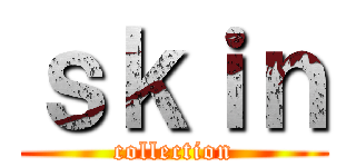 ｓｋｉｎ (collection)