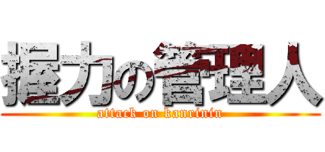 握力の管理人 (attack on kanrinin)