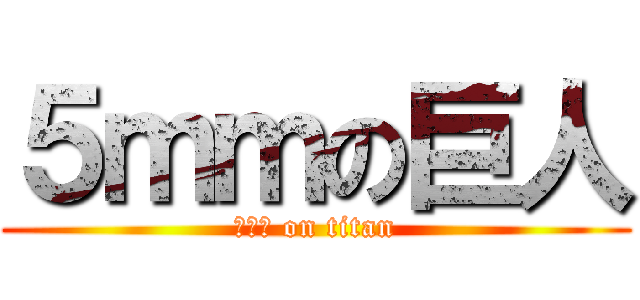 ５ｍｍの巨人 (５ｍｍ on titan)