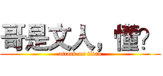 哥是文人，懂？ (attack on titan)