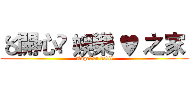〥開心☃ 娛樂 ♥ 之家  (Angel or devil)