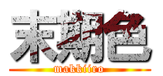 末期色 (makkiiro)