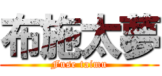 布施太夢 (Fuse taimu)