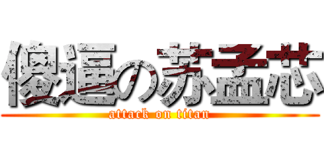 傻逼の苏孟芯 (attack on titan)