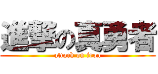 進撃の真勇者 (attack on iron)