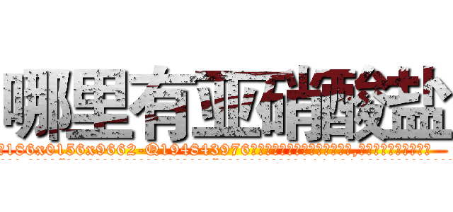 哪里有亚硝酸盐 (哪里有亚硝酸盐【电.话186x0156x9662-Q194843976林氏药业】我们做的是长期生意,靠的是老客户长期支持
参考消息网2月20日报道 韩媒称，“剩女多、离婚率高的城市，房价一定会上涨。”这是中国经济学家金岩石2016年12月参加在上海举行的房地产相关论坛时说的话。
)