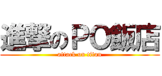 進撃のＰＯ飯店 (attack on titan)