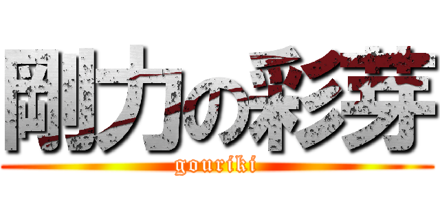 剛力の彩芽 (gouriki)