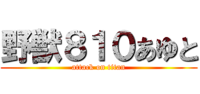 野獣８１０あゆと (attack on titan)