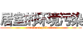 居室的环境污染 (attack on pollution)