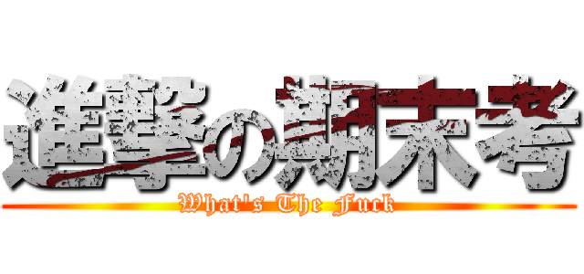 進撃の期末考 (What\'s The Fuck)