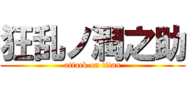 狂乱ノ潤之助 (attack on titan)