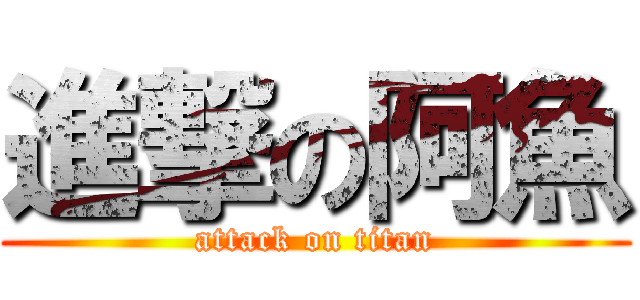 進撃の阿魚 (attack on titan)