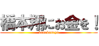 橋本翔にお金を！ (kanekaseya)
