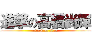 進撃の高橋尚輝 (attack on titan)