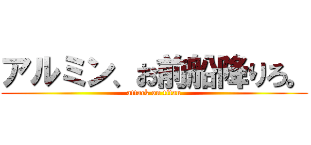 アルミン、お前船降りろ。 (attack on titan)