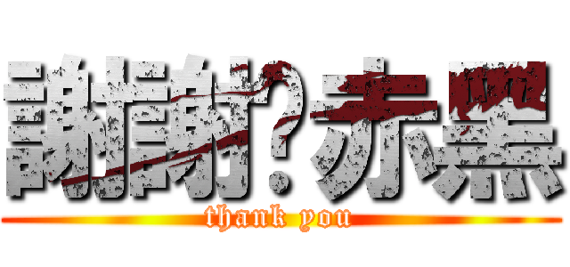 謝謝黃赤黑 (thank you)