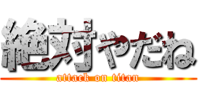 絶対やだね (attack on titan)