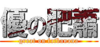 優の肥蕭 (great on fatbanana)