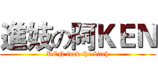 進妓の阿ＫＥＮ (KEN fuck the bitch)