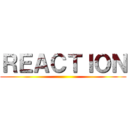 ＲＥＡＣＴＩＯＮ ()