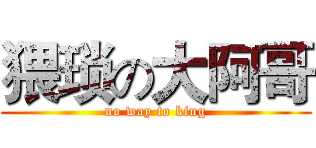 猥琐の大阿哥 (no way to king)