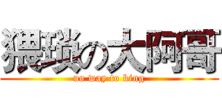 猥琐の大阿哥 (no way to king)