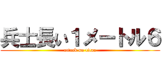 兵士長い１メートル６ (attack on titan)