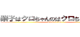 柴子はクロちゃんのはクロちゃんの彼女 (attack on titan)