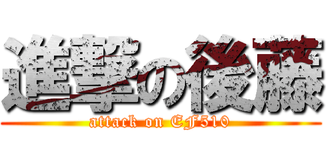 進撃の後藤 (attack on EF510)