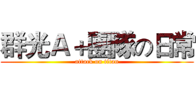 群光Ａ＋團隊の日常 (attack on titan)
