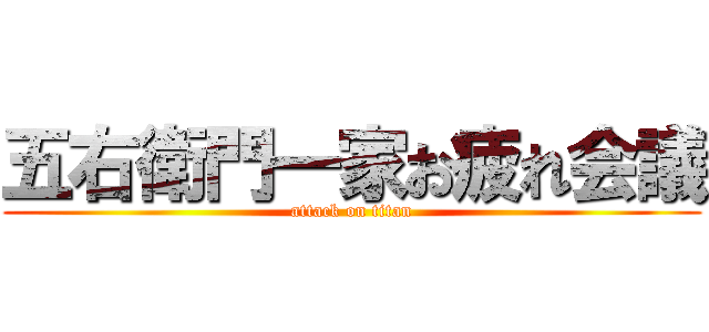 五右衛門一家お疲れ会議 (attack on titan)