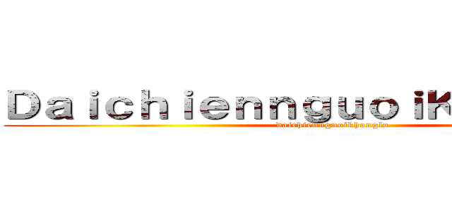 ＤａｉｃｈｉｅｎｎｇｕｏｉＫｈｏｎｇＬｏ (daichiennguoikhonglo)